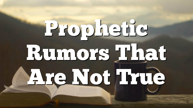 Prophetic Rumors That Are Not True