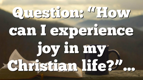 Question: “How can I experience joy in my Christian life?”…
