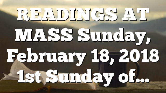 READINGS AT MASS Sunday, February 18, 2018 1st Sunday of…