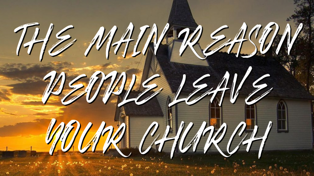 THE MAIN REASON PEOPLE LEAVE YOUR CHURCH