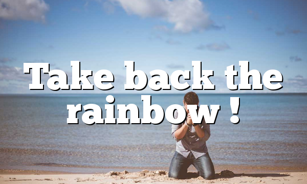 Take back the rainbow !