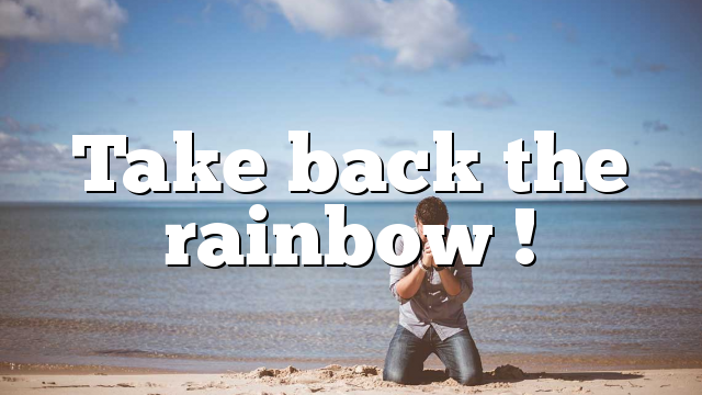 Take back the rainbow !
