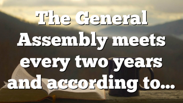 The General Assembly meets every two years and according to…
