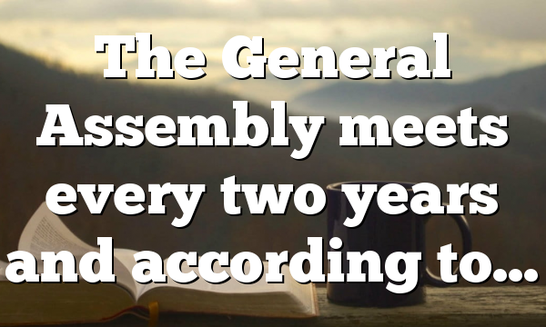 The General Assembly meets every two years and according to…