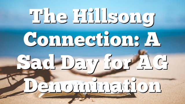 The Hillsong Connection: A Sad Day for AG Denomination