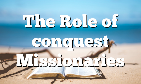 The Role of conquest Missionaries