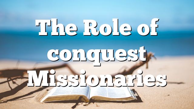 The Role of conquest Missionaries