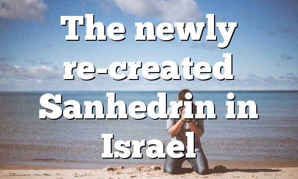 The newly re-created Sanhedrin in Israel
