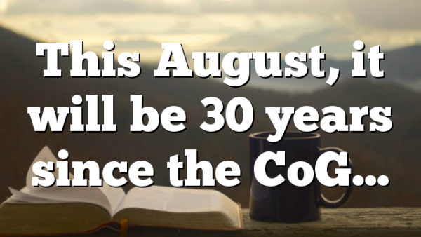This August, it will be 30 years since the CoG…
