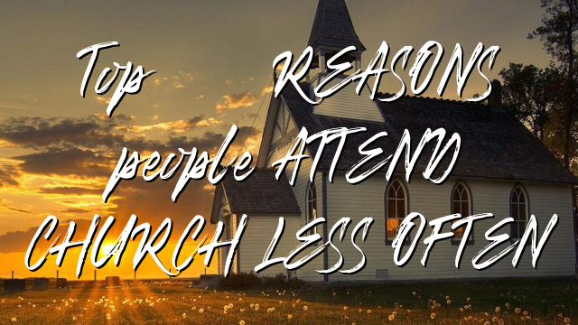 Top 10 REASONS people ATTEND CHURCH LESS OFTEN