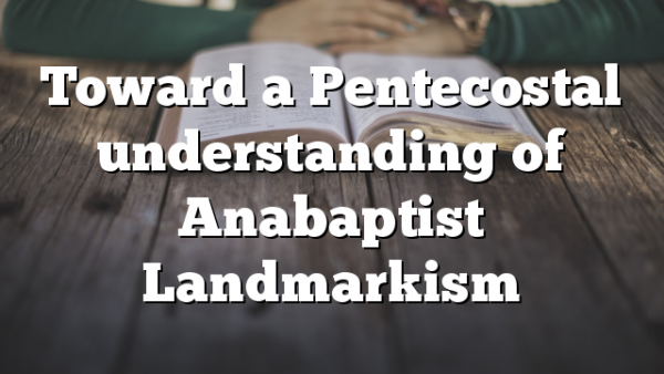 Toward a Pentecostal understanding of Anabaptist Landmarkism