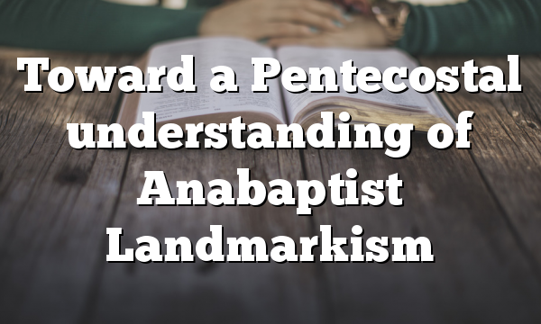 Toward a Pentecostal understanding of Anabaptist Landmarkism