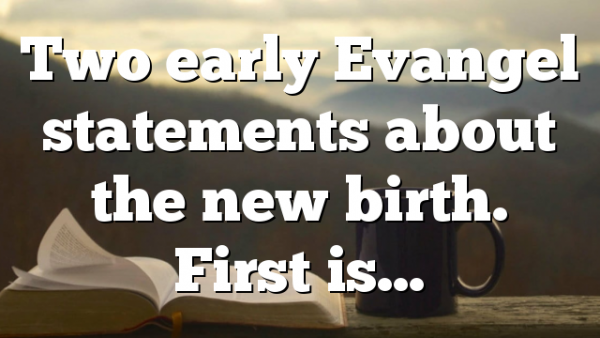 Two early Evangel statements about the new birth. First is…