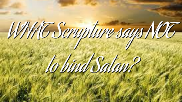 WHAT Scrupture says NOT to bind Satan?