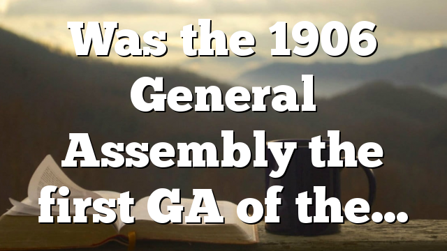 Was the 1906 General Assembly the first GA of the…
