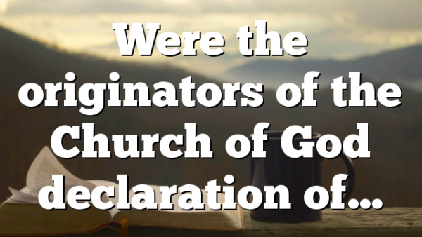 Were the originators of the Church of God declaration of…