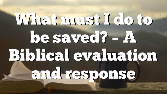 What must I do to be saved? – A Biblical evaluation and response