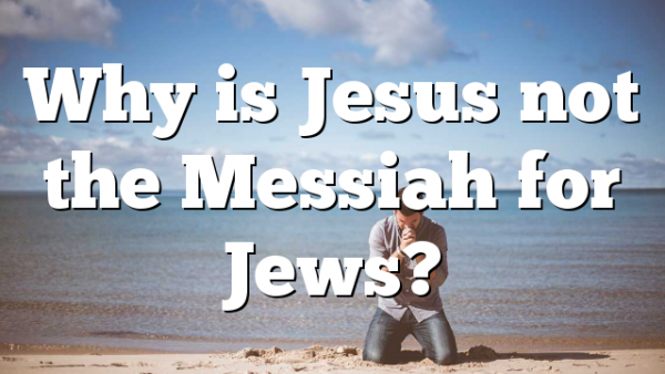 Why is Jesus not the Messiah for Jews?