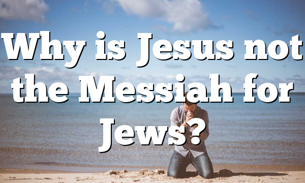 Why is Jesus not the Messiah for Jews?