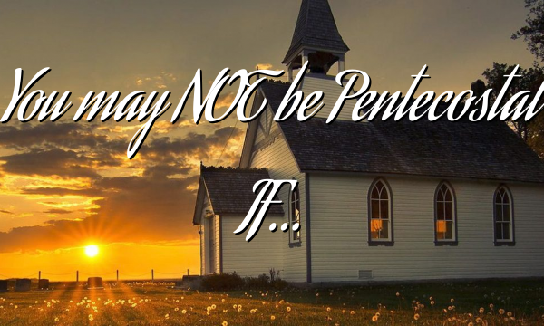 You may NOT be Pentecostal IF…