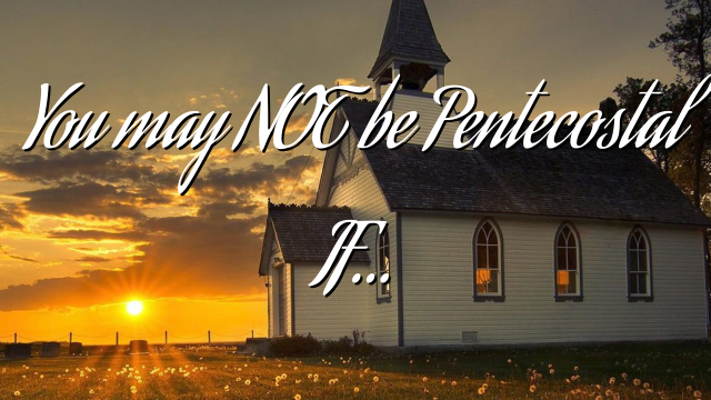 You may NOT be Pentecostal IF…