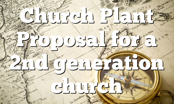 Church Plant Proposal  for a 2nd generation church