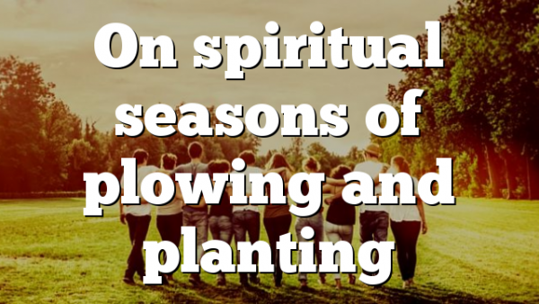 On spiritual seasons of plowing and planting