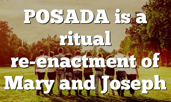 POSADA is a ritual re-enactment of Mary and Joseph