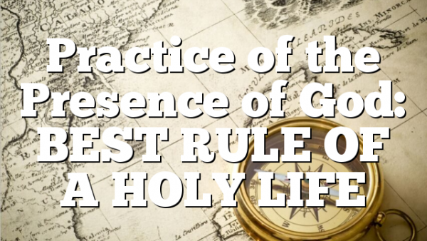 Practice of the Presence of God: BEST RULE OF A HOLY LIFE