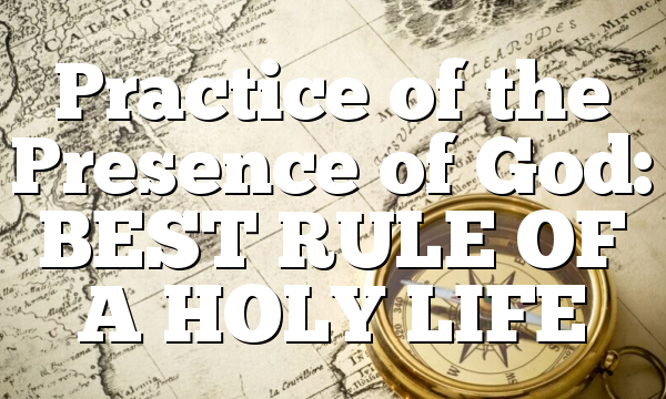 Practice of the Presence of God: BEST RULE OF A HOLY LIFE