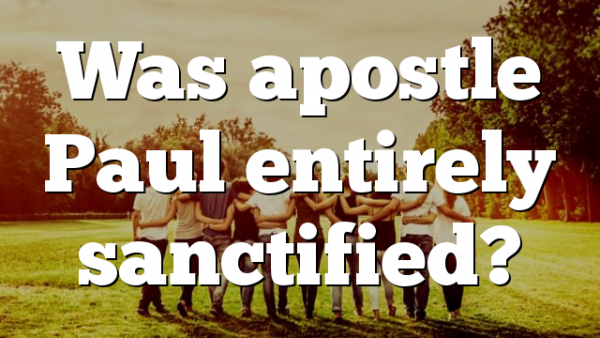 Was apostle Paul entirely sanctified?