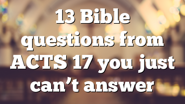 13 Bible questions from ACTS 17 you just can’t answer