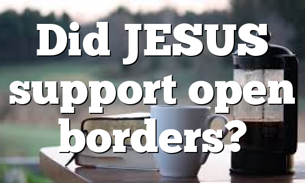 Did JESUS support open borders?