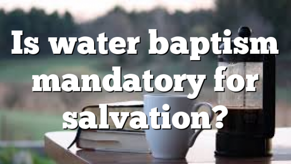 Is water baptism mandatory for salvation?
