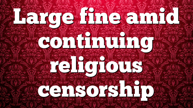 Large fine amid continuing religious censorship