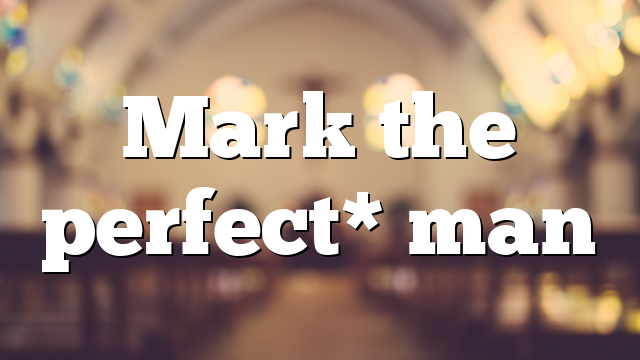 Mark the perfect* man