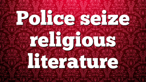 Police seize religious literature