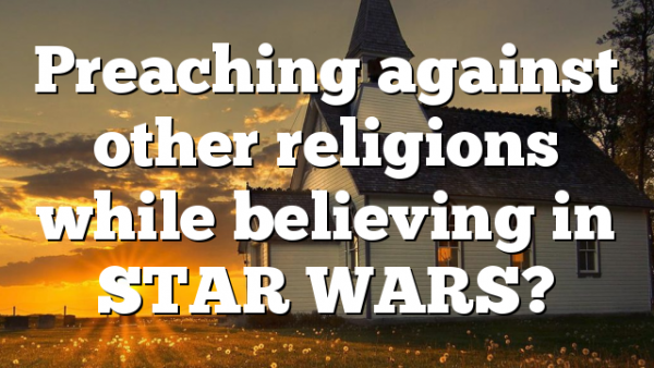 Preaching against other religions while believing in STAR WARS?