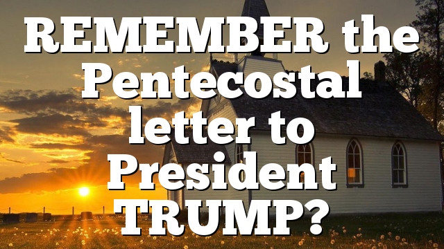REMEMBER the Pentecostal letter to President TRUMP?