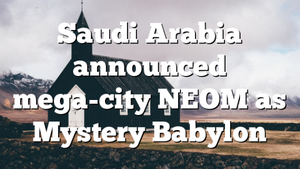 Saudi Arabia announced mega-city NEOM as Mystery Babylon