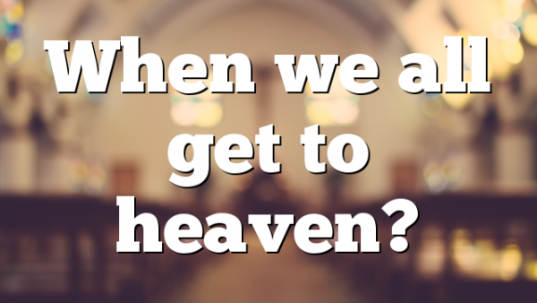When we all get to heaven?