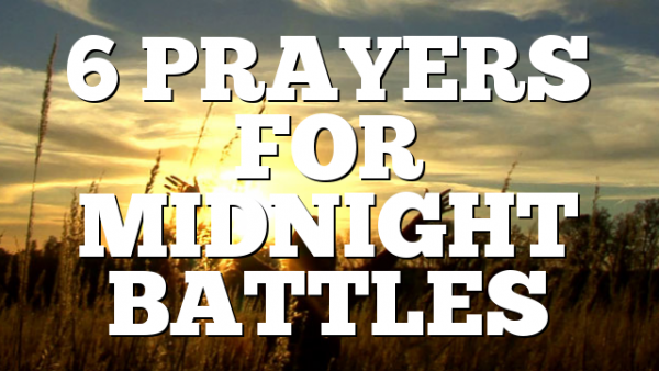 6 PRAYERS FOR MIDNIGHT BATTLES