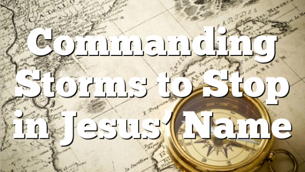 Commanding Storms to Stop in Jesus’ Name