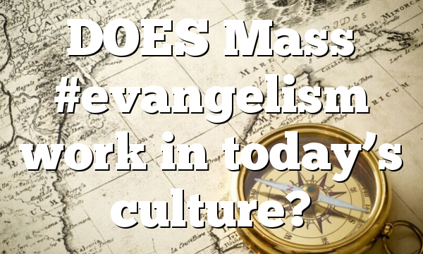 DOES Mass #evangelism work in today’s culture?