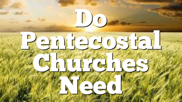 Do Pentecostal Churches Need