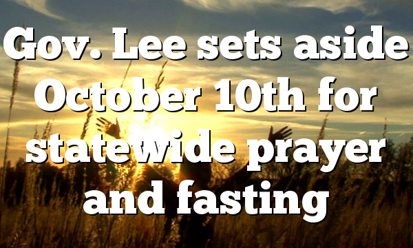 Gov. Lee sets aside October 10th for statewide prayer and fasting