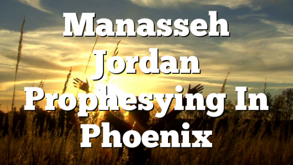 Manasseh Jordan Prophesying In Phoenix