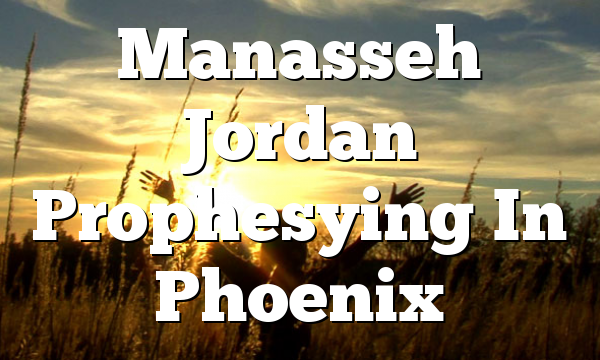 Manasseh Jordan Prophesying In Phoenix