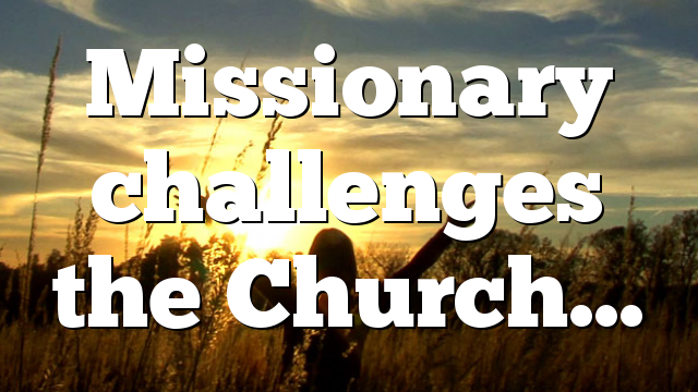 Missionary challenges the Church…