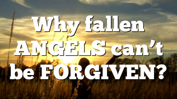 Why fallen ANGELS can’t be FORGIVEN?